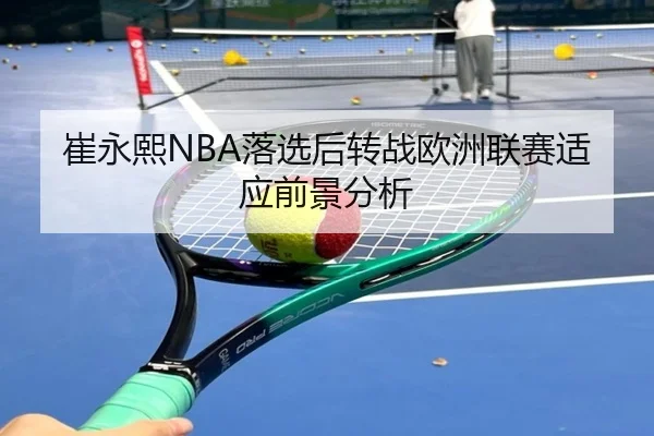 崔永熙NBA落选后转战欧洲联赛适应前景分析