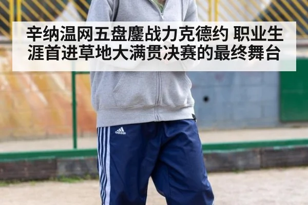 辛纳温网五盘鏖战力克德约 职业生涯首进草地大满贯决赛的最终舞台