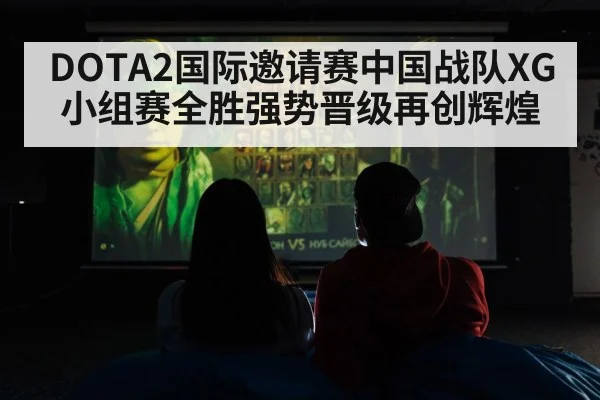 DOTA2国际邀请赛中国战队XG小组赛全胜强势晋级再创辉煌