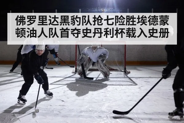 佛罗里达黑豹队抢七险胜埃德蒙顿油人队首夺史丹利杯载入史册